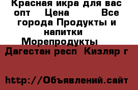 Красная икра для вас.опт. › Цена ­ 900 - Все города Продукты и напитки » Морепродукты   . Дагестан респ.,Кизляр г.